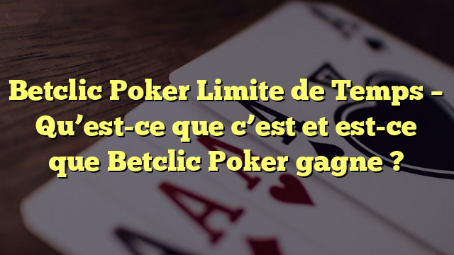Betclic Poker Limite de Temps – Qu’est-ce que c’est et est-ce que Betclic Poker gagne ?
