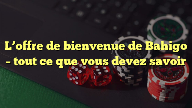 L’offre de bienvenue de Bahigo – tout ce que vous devez savoir