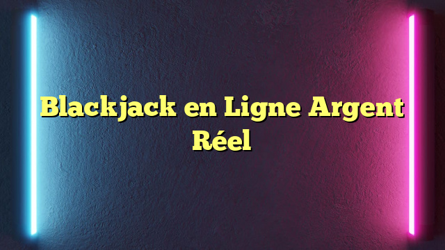 Blackjack en Ligne Argent Réel