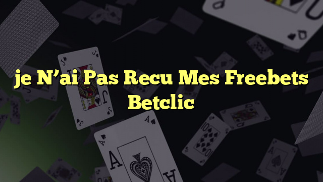 je N’ai Pas Recu Mes Freebets Betclic