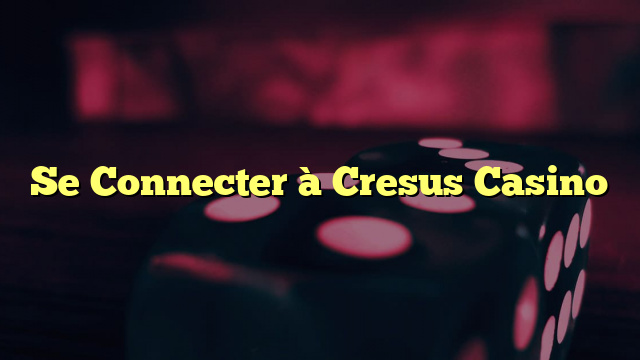 Se Connecter à Cresus Casino