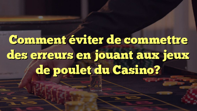 Comment éviter de commettre des erreurs en jouant aux jeux de poulet du Casino?