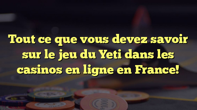 Tout ce que vous devez savoir sur le jeu du Yeti dans les casinos en ligne en France!