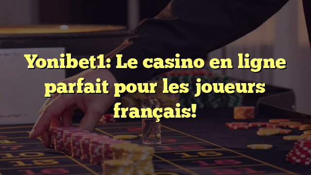 Yonibet1: Le casino en ligne parfait pour les joueurs français!