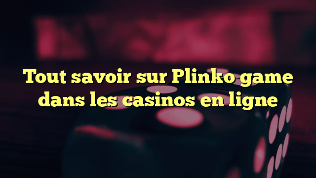 Tout savoir sur Plinko game dans les casinos en ligne