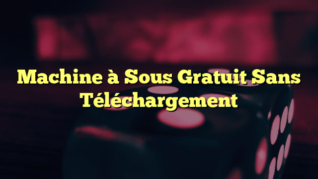 Machine à Sous Gratuit Sans Téléchargement