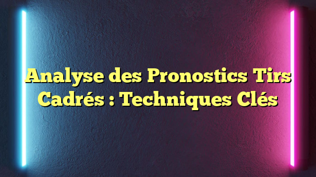 Analyse des Pronostics Tirs Cadrés : Techniques Clés