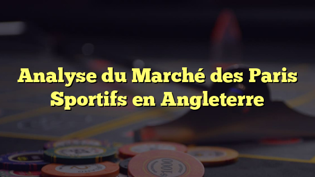 Analyse du Marché des Paris Sportifs en Angleterre