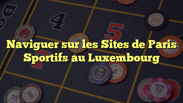 Naviguer sur les Sites de Paris Sportifs au Luxembourg