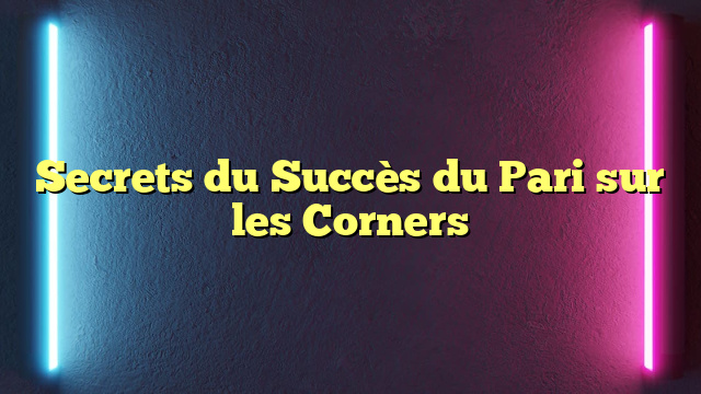 Secrets du Succès du Pari sur les Corners