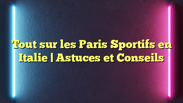 Tout sur les Paris Sportifs en Italie | Astuces et Conseils