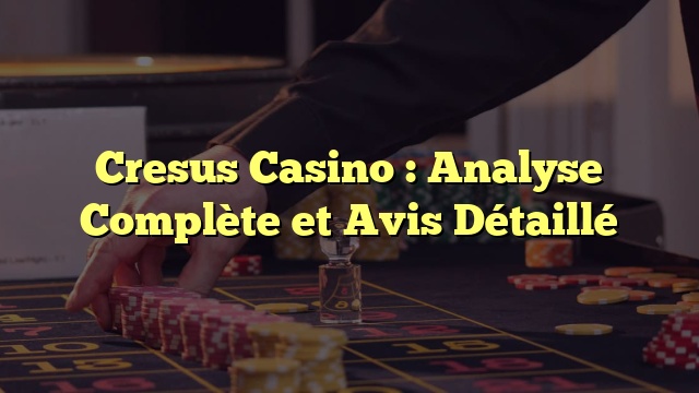 Cresus Casino : Analyse Complète et Avis Détaillé