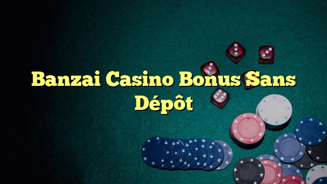 Banzai Casino Bonus Sans Dépôt