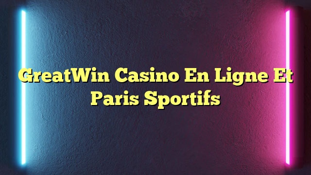 GreatWin Casino En Ligne Et Paris Sportifs