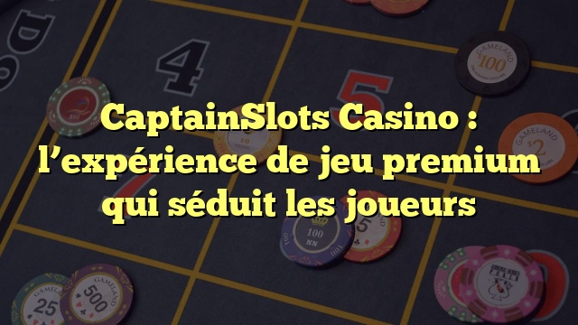 CaptainSlots Casino : l’expérience de jeu premium qui séduit les joueurs