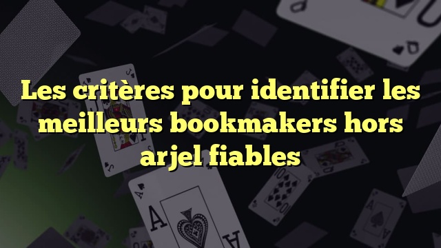 Les critères pour identifier les meilleurs bookmakers hors arjel fiables